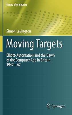 Moving Targets: Elliott-Automation and the Dawn of the Computer Age in Britain, 1947 - 67