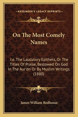 On The Most Comely Names: I.e. The Laudatory Epithets, Or The Titles Of Praise, Bestowed On God In The Aur'dn Or By Muslim Writings (1880)