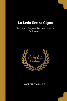 La Leda Senza Cigno: Racconto, Seguito Da Una Licenza, Volume 1...