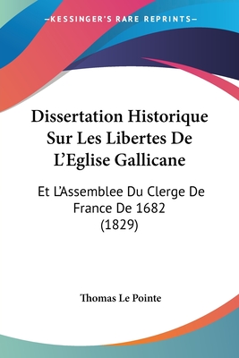 Dissertation Historique Sur Les Libertes De L'Eglise Gallicane: Et L'Assemblee Du Clerge De France De 1682 (1829)