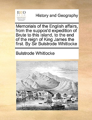 Memorials of the English Affairs, from the Suppos'd Expedition of Brute to This Island, to the End of the Reign of King James the First. by Sir Bulstr