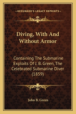 Diving, With And Without Armor: Containing The Submarine Exploits Of J. B. Green, The Celebrated Submarine Diver (1859)