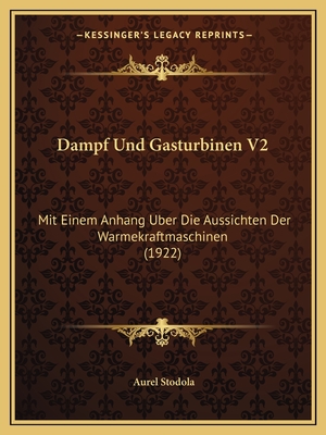 Dampf Und Gasturbinen V2: Mit Einem Anhang Uber Die Aussichten Der Warmekraftmaschinen (1922)