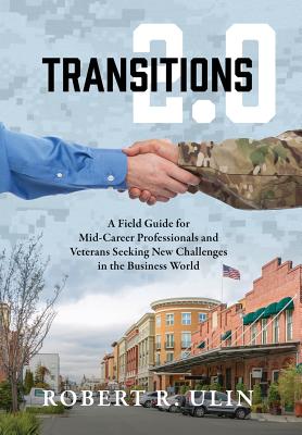 Transitions 2.0: A Field Guide for Mid-Career Professionals and Veterans Seeking New Challenges in the Business World