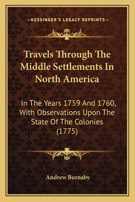 Travels Through The Middle Settlements In North America: In The Years 1759 And 1760, With Observations Upon The State Of The Colonies (1775)