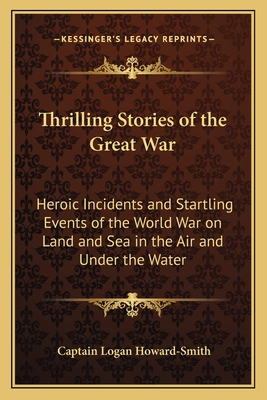 Thrilling Stories of the Great War: Heroic Incidents and Startling Events of the World War on Land and Sea in the Air and Under the Water