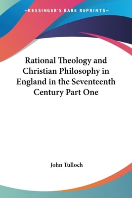 Rational Theology and Christian Philosophy in England in the Seventeenth Century Part One