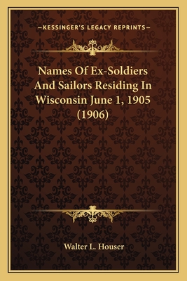 Names Of Ex-Soldiers And Sailors Residing In Wisconsin June 1, 1905 (1906)