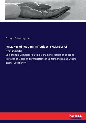 Mistakes of Modern Infidels or Evidences of Christianity: Comprising a Complete Refutation of Colonel Ingersoll's so-called Mistakes of Moses and of O
