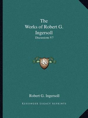 The Works of Robert G. Ingersoll: Discussions V7