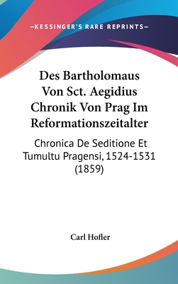 Des Bartholomaus Von Sct. Aegidius Chronik Von Prag Im Reformationszeitalter: Chronica De Seditione Et Tumultu Pragensi, 1524-1531 (1859)