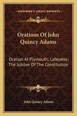 Orations Of John Quincy Adams: Oration At Plymouth; Lafayette; The Jubilee Of The Constitution