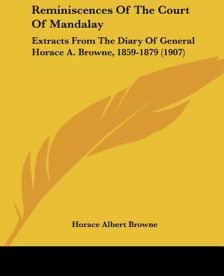 Reminiscences Of The Court Of Mandalay: Extracts From The Diary Of General Horace A. Browne, 1859-1879 (1907)