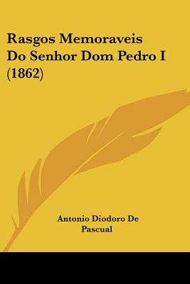 Rasgos Memoraveis Do Senhor Dom Pedro I (1862)