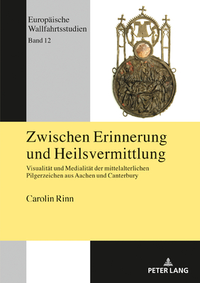 Zwischen Erinnerung und Heilsvermittlung: Visualitaet und Medialitaet der mittelalterlichen Pilgerzeichen aus Aachen und Canterbury