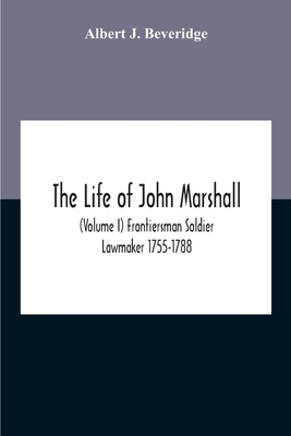 The Life Of John Marshall (Volume I) Frontiersman Soldier Lawmaker 1755-1788