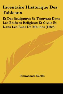 Inventaire Historique Des Tableaux: Et Des Sculptures Se Trouvant Dans Les Edifices Religieux Et Civils Et Dans Les Rues De Malines (1869)