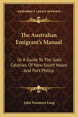 The Australian Emigrant's Manual: Or A Guide To The Gold Colonies Of New South Wales And Port Phillip