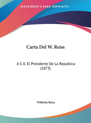 Carta Del W. Reiss: A S. E. El Presidente De La Republica (1873)