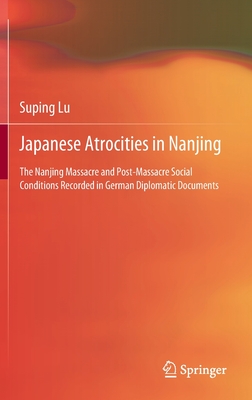 Japanese Atrocities in Nanjing: The Nanjing Massacre and Post-Massacre Social Conditions Recorded in German Diplomatic Documents