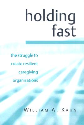 Holding Fast: The Struggle to Create Resilient Caregiving Organizations