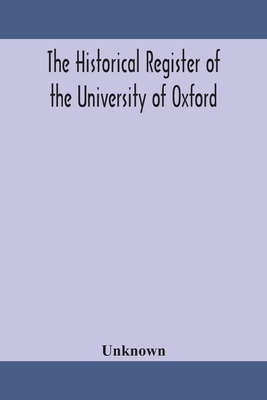 The Historical Register Of The University Of Oxford: Being A Supplement To The Oxford University Calendar, With An Alphabetical Record Of University H