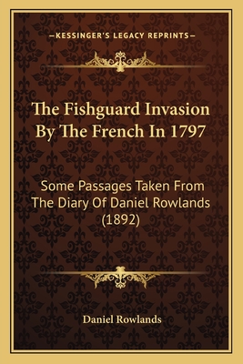 The Fishguard Invasion By The French In 1797: Some Passages Taken From The Diary Of Daniel Rowlands (1892)