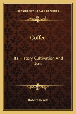 Coffee: Its History, Cultivation And Uses