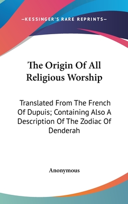 The Origin Of All Religious Worship: Translated From The French Of Dupuis; Containing Also A Description Of The Zodiac Of Denderah