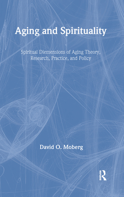 Aging and Spirituality: Spiritual Dimensions of Aging Theory, Research, Practice, and Policy