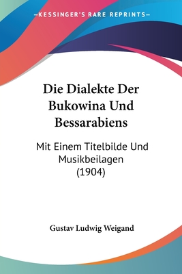 Die Dialekte Der Bukowina Und Bessarabiens: Mit Einem Titelbilde Und Musikbeilagen (1904)