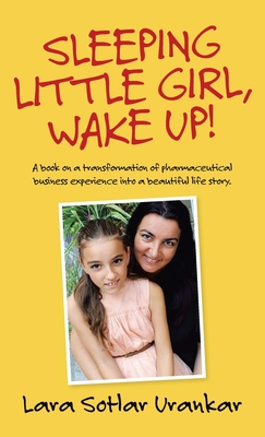Sleeping Little Girl, Wake Up!: A Book on a Transformation of Pharma Business Experience into a Beautiful Life Story.