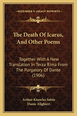 The Death Of Icarus, And Other Poems: Together With A New Translation In Terza Rima From The Purgatory Of Dante (1906)