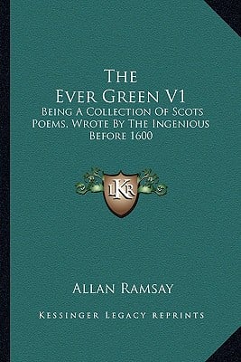 The Ever Green V1: Being A Collection Of Scots Poems, Wrote By The Ingenious Before 1600