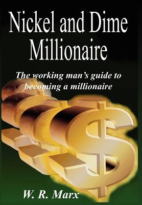 Nickel and Dime Millionaire: The working man's guide to becoming a millionaire