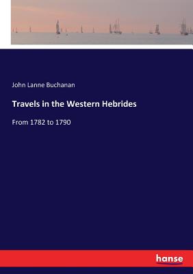 Travels in the Western Hebrides: From 1782 to 1790