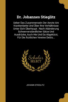 Dr. Johannes Stieglitz: Ueber Das Zusammensein Der Aerzte Am Krankenbette Und Über Ihre Verhältnisse Unter Sich Überhaupt: Nach Abänderung Sch