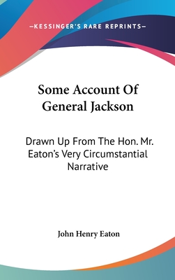 Some Account Of General Jackson: Drawn Up From The Hon. Mr. Eaton's Very Circumstantial Narrative