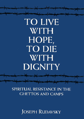 To Live with Hope, to Die with Dignity: Spiritual Resistance in the Ghettos and Camps