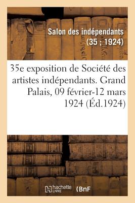 35e exposition de Société des artistes indépendants, catalogue: Grand Palais des Champs-Elysées, 09 février-12 mars 1924