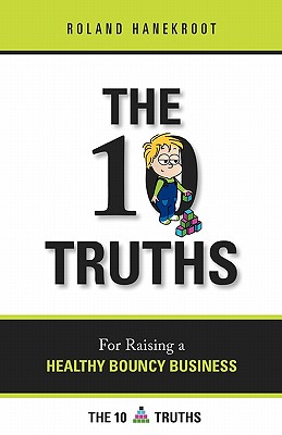 The Ten Truths for Raising a Healthy Bouncy Business: A Business book for people who "get stuff done"