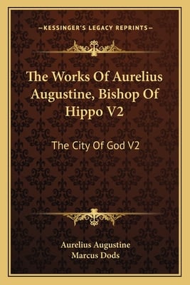 The Works Of Aurelius Augustine, Bishop Of Hippo V2: The City Of God V2