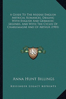 A Guide To The Middle English Metrical Romances, Dealing With English And Germanic Legends, And With The Cycles Of Charlemagne And Of Arthur (1901)