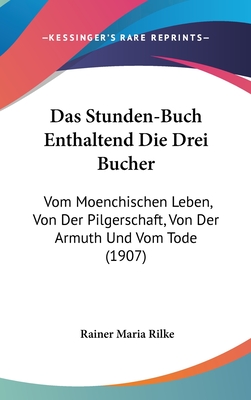 Das Stunden-Buch Enthaltend Die Drei Bucher: Vom Moenchischen Leben, Von Der Pilgerschaft, Von Der Armuth Und Vom Tode (1907)