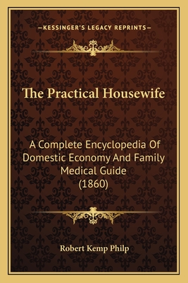 The Practical Housewife: A Complete Encyclopedia Of Domestic Economy And Family Medical Guide (1860)