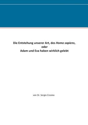 Die Entstehung unserer Art, des Homo sapiens: oder Adam und Eva haben wirklich gelebt