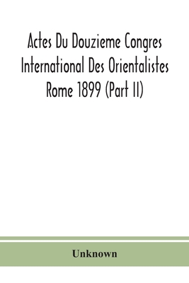 Actes Du Douzieme Congres International Des Orientalistes; Rome 1899 (Part Ii)