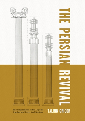 The Persian Revivalthe Imperialism of the Copy in Iranian and Parsi Architecture: The Imperialism of the Copy in Iranian and Parsi Architecture
