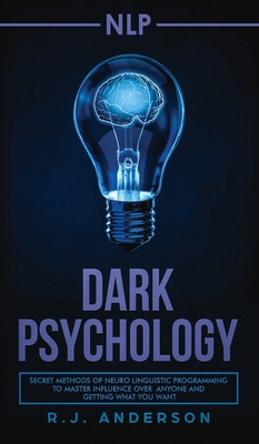 nlp: Dark Psychology - Secret Methods of Neuro Linguistic Programming to Master Influence Over Anyone and Getting What You Want (Persuasion, How to An