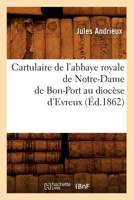 Cartulaire de l'Abbaye Royale de Notre-Dame de Bon-Port Au Diocèse d'Evreux (Éd.1862)